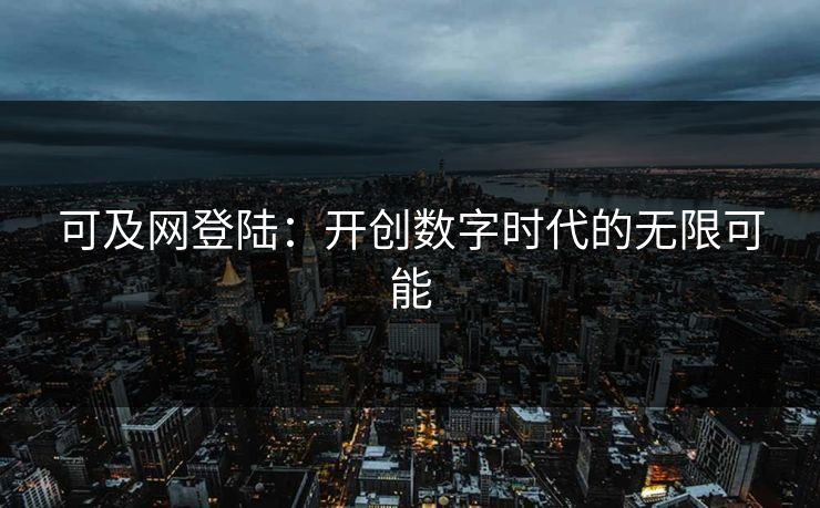可及网登陆：开创数字时代的无限可能
