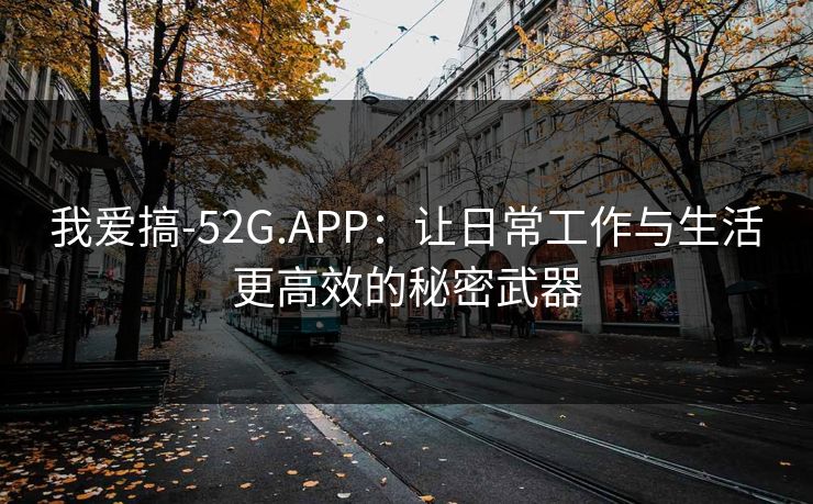 我爱搞-52G.APP：让日常工作与生活更高效的秘密武器