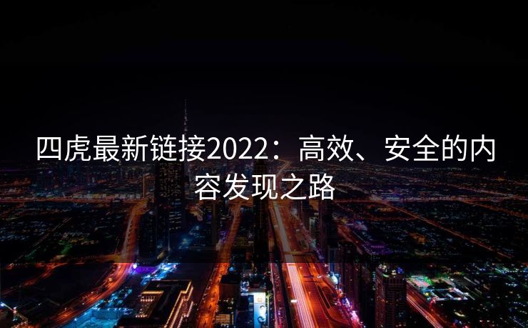 四虎最新链接2022：高效、安全的内容发现之路