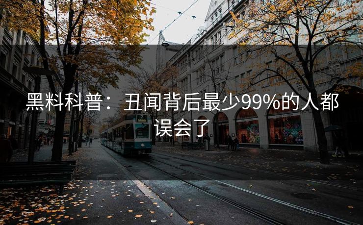 黑料科普：丑闻背后最少99%的人都误会了
